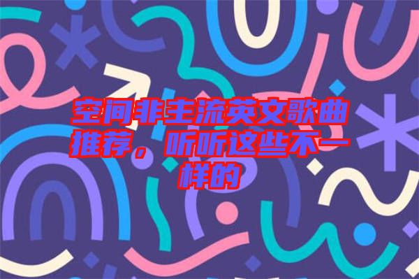 空間非主流英文歌曲推薦，聽聽這些不一樣的