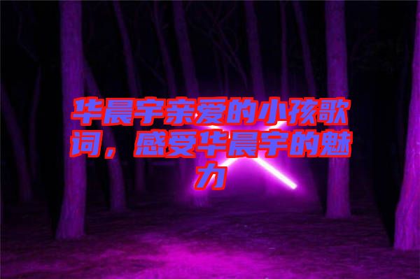 華晨宇親愛(ài)的小孩歌詞，感受華晨宇的魅力