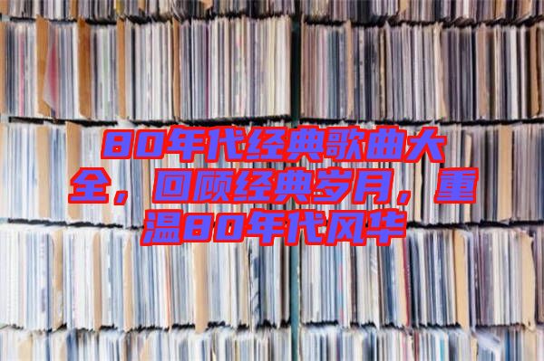 80年代經(jīng)典歌曲大全，回顧經(jīng)典歲月，重溫80年代風(fēng)華