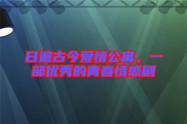 日遍古今愛情公寓，一部?jī)?yōu)秀的青春情感劇