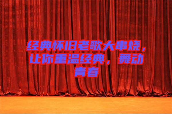 經(jīng)典懷舊老歌大串燒，讓你重溫經(jīng)典，舞動(dòng)青春