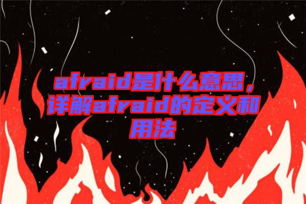 afraid是什么意思，詳解afraid的定義和用法