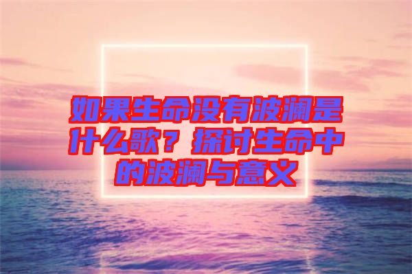如果生命沒有波瀾是什么歌？探討生命中的波瀾與意義