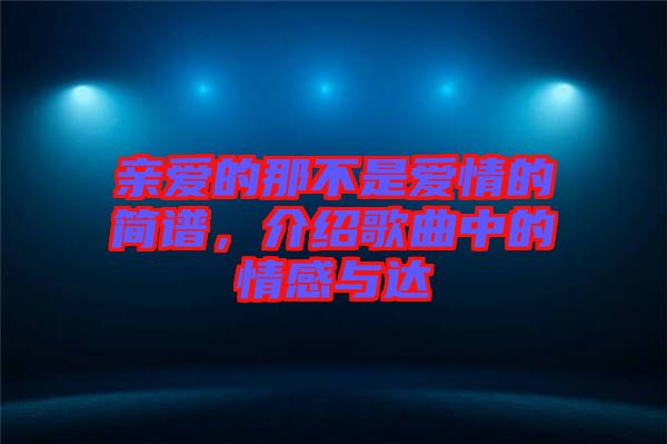 親愛(ài)的那不是愛(ài)情的簡(jiǎn)譜，介紹歌曲中的情感與達(dá)