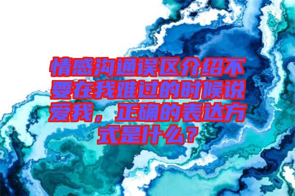 情感溝通誤區(qū)介紹不要在我難過的時候說愛我，正確的表達方式是什么？