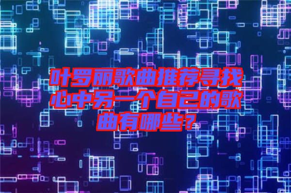 葉羅麗歌曲推薦尋找心中另一個(gè)自己的歌曲有哪些？