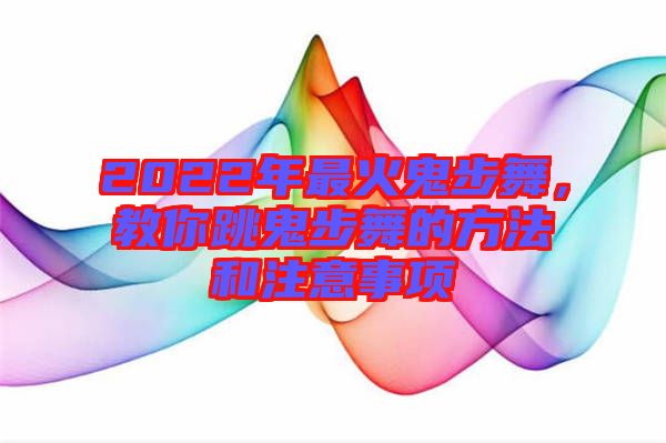 2022年最火鬼步舞，教你跳鬼步舞的方法和注意事項(xiàng)