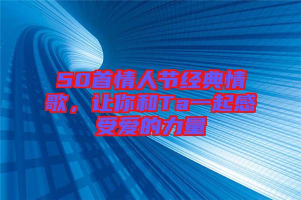 50首情人節(jié)經(jīng)典情歌，讓你和Ta一起感受愛的力量
