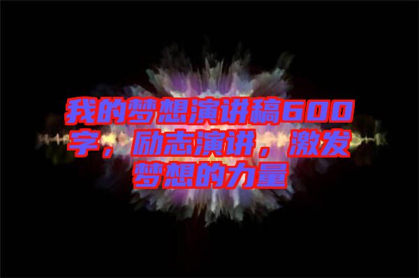 我的夢想演講稿600字，勵志演講，激發(fā)夢想的力量