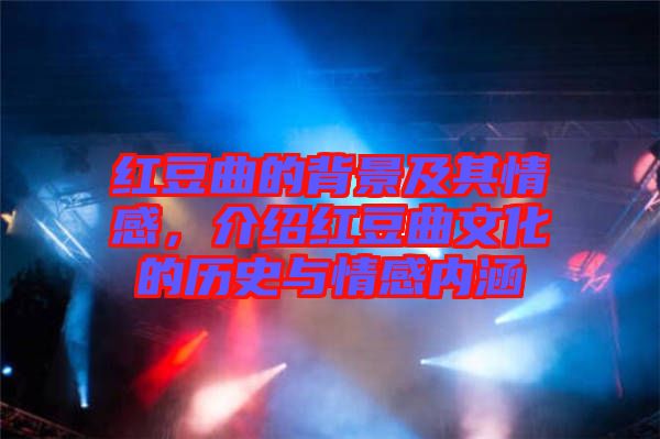 紅豆曲的背景及其情感，介紹紅豆曲文化的歷史與情感內(nèi)涵