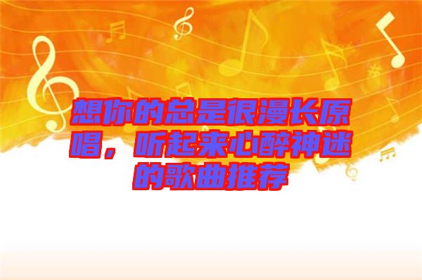 想你的總是很漫長(zhǎng)原唱，聽起來心醉神迷的歌曲推薦