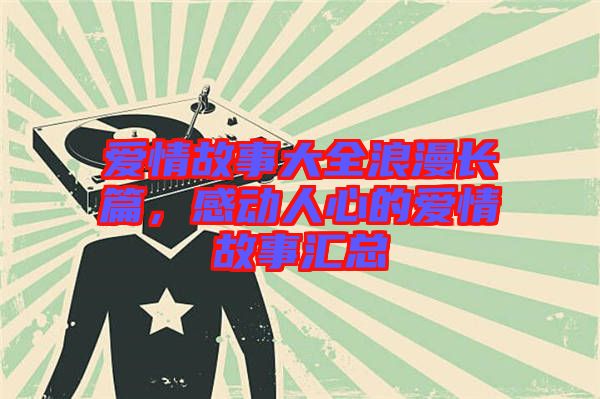 愛情故事大全浪漫長篇，感動(dòng)人心的愛情故事匯總