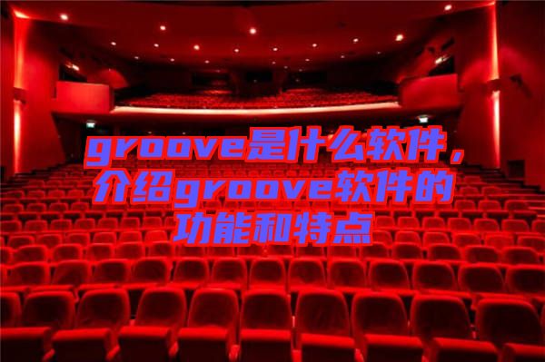 groove是什么軟件，介紹groove軟件的功能和特點(diǎn)