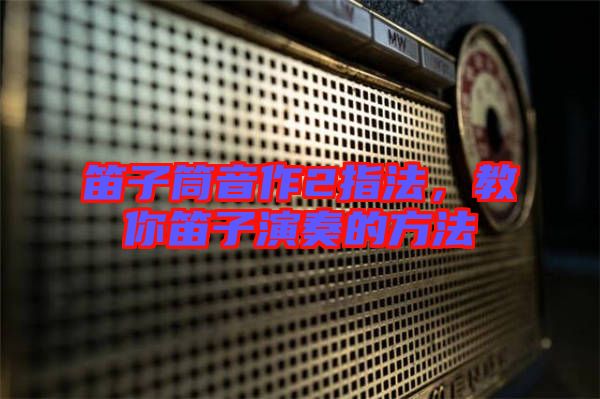 笛子筒音作2指法，教你笛子演奏的方法