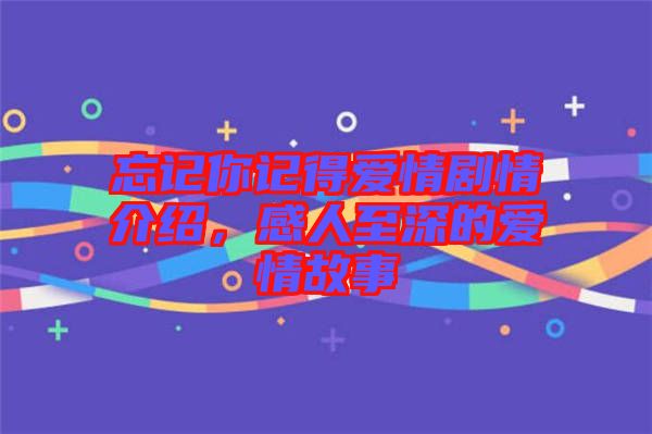 忘記你記得愛情劇情介紹，感人至深的愛情故事