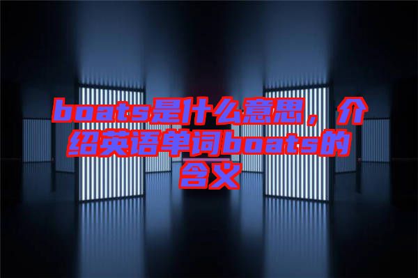 boats是什么意思，介紹英語單詞boats的含義