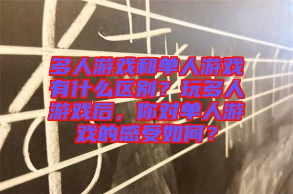 多人游戲和單人游戲有什么區(qū)別？玩多人游戲后，你對(duì)單人游戲的感受如何？