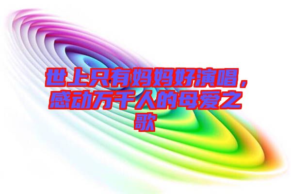 世上只有媽媽好演唱，感動萬千人的母愛之歌