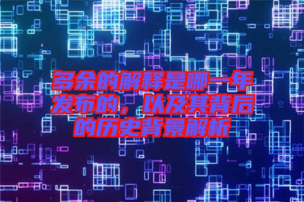 多余的解釋是哪一年發(fā)布的，以及其背后的歷史背景解析