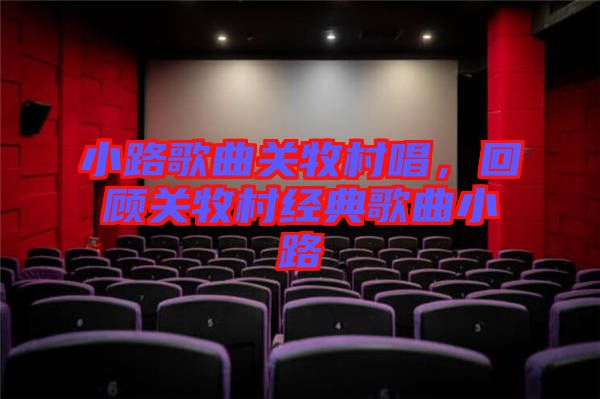 小路歌曲關(guān)牧村唱，回顧關(guān)牧村經(jīng)典歌曲小路