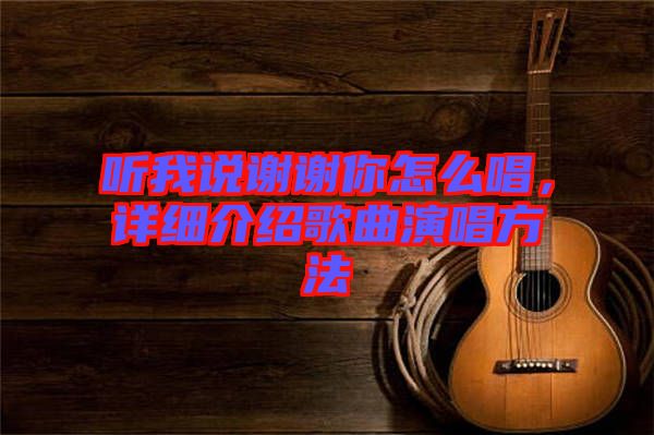 聽我說謝謝你怎么唱，詳細(xì)介紹歌曲演唱方法