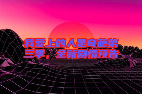 我愛上的人是奇葩第三季，全新劇情預(yù)告