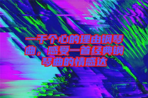 一千個心的理由鋼琴曲，感受一首經(jīng)典鋼琴曲的情感達