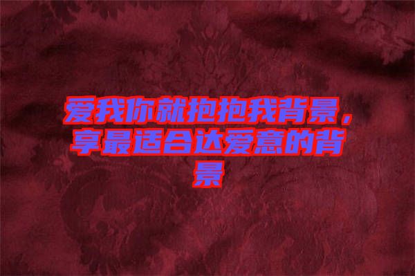 愛我你就抱抱我背景，享最適合達愛意的背景