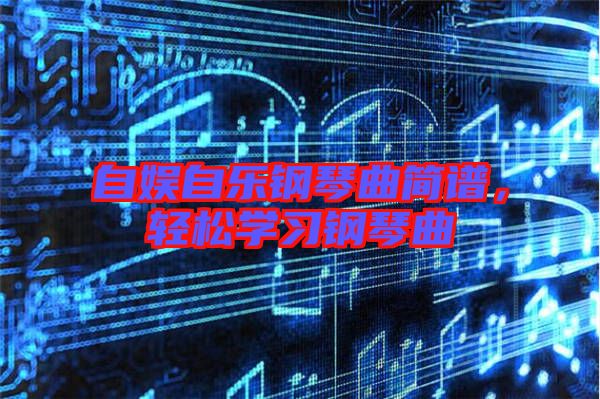 自娛自樂鋼琴曲簡譜，輕松學(xué)習(xí)鋼琴曲
