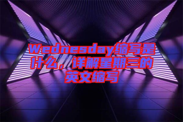 Wednesday縮寫(xiě)是什么，詳解星期三的英文縮寫(xiě)