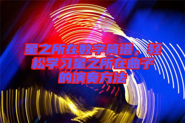 星之所在數(shù)字簡譜，輕松學(xué)習(xí)星之所在曲子的演奏方法