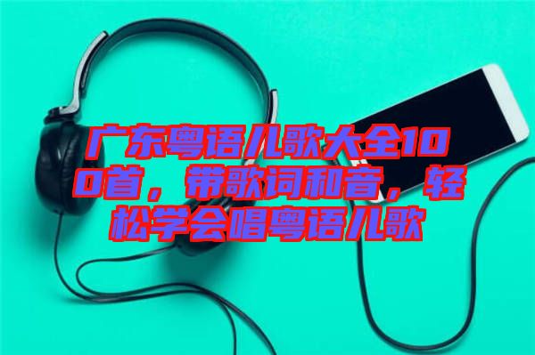 廣東粵語兒歌大全100首，帶歌詞和音，輕松學(xué)會唱粵語兒歌