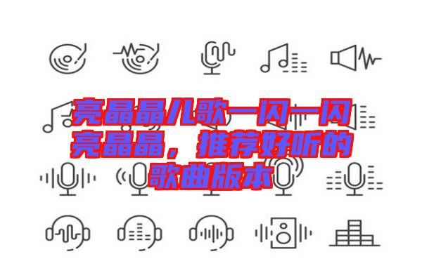 亮晶晶兒歌一閃一閃亮晶晶，推薦好聽(tīng)的歌曲版本