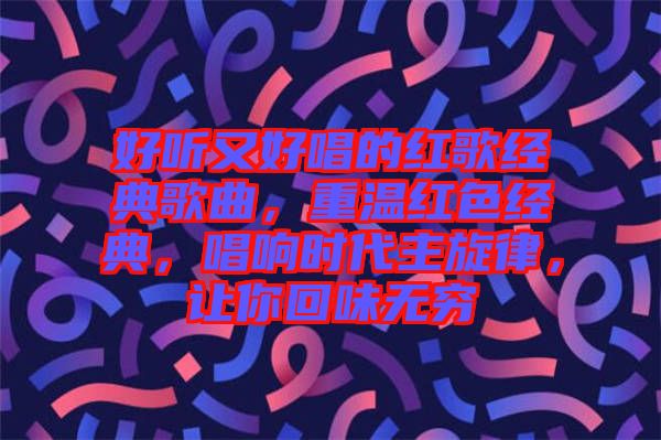 好聽又好唱的紅歌經典歌曲，重溫紅色經典，唱響時代主旋律，讓你回味無窮