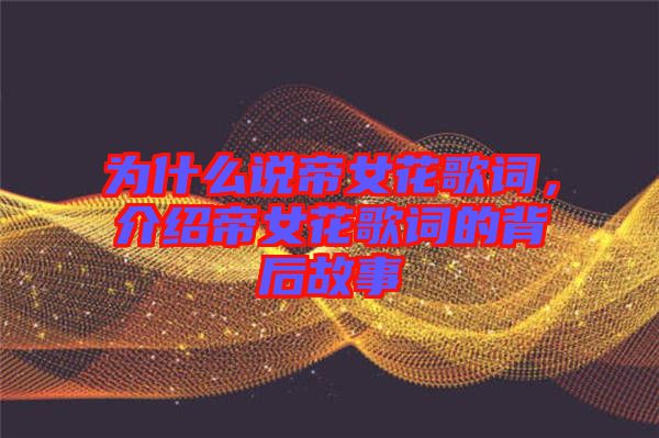 為什么說帝女花歌詞，介紹帝女花歌詞的背后故事