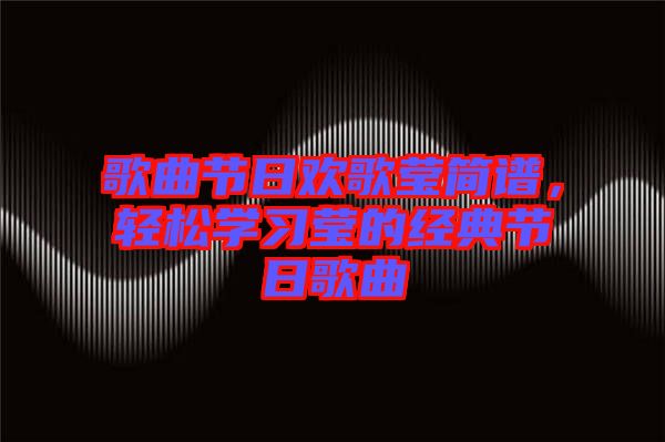 歌曲節(jié)日歡歌瑩簡譜，輕松學習瑩的經(jīng)典節(jié)日歌曲