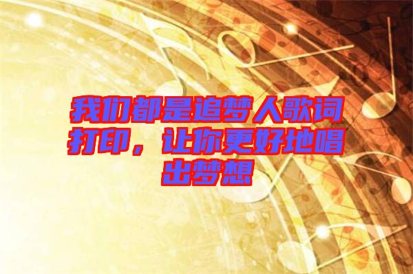 我們都是追夢人歌詞打印，讓你更好地唱出夢想