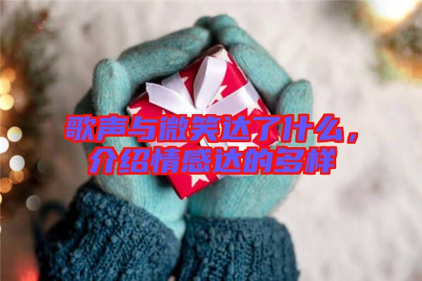 歌聲與微笑達(dá)了什么，介紹情感達(dá)的多樣