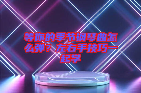 等你的季節(jié)鋼琴曲怎么彈？左右手技巧一起學(xué)