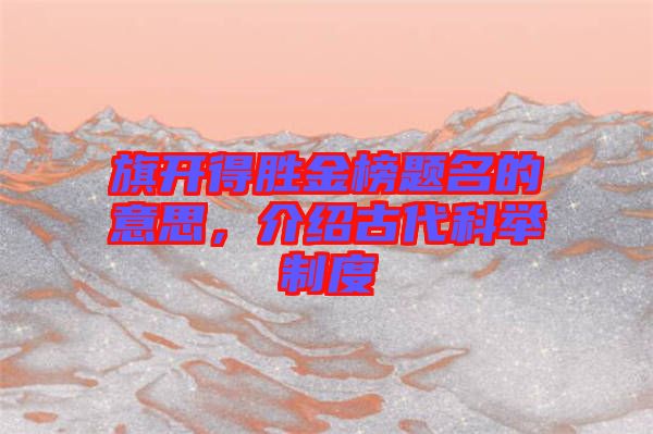 旗開得勝金榜題名的意思，介紹古代科舉制度