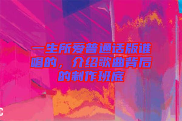 一生所愛普通話版誰唱的，介紹歌曲背后的制作班底
