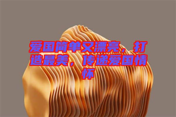 愛國(guó)簡(jiǎn)單又漂亮，打造最美，傳遞愛國(guó)情懷