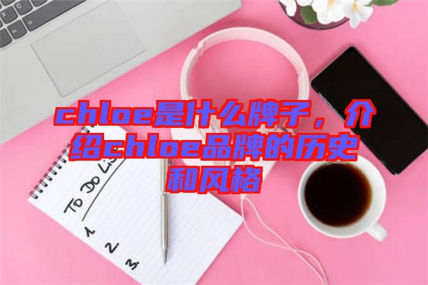 chloe是什么牌子，介紹chloe品牌的歷史和風(fēng)格