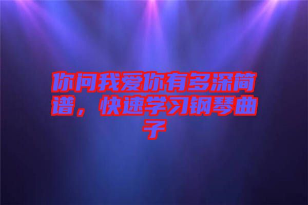 你問我愛你有多深簡譜，快速學習鋼琴曲子