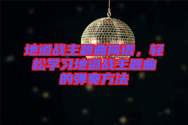 地道戰(zhàn)主題曲簡譜，輕松學(xué)習(xí)地道戰(zhàn)主題曲的彈奏方法