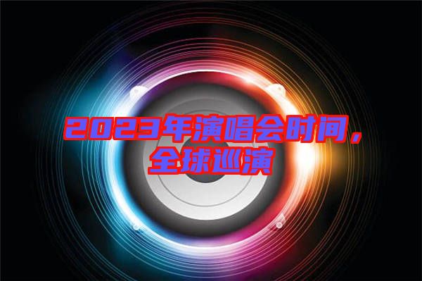 2023年演唱會時間，全球巡演