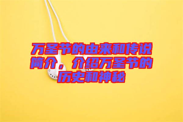 萬(wàn)圣節(jié)的由來(lái)和傳說(shuō)簡(jiǎn)介，介紹萬(wàn)圣節(jié)的歷史和神秘