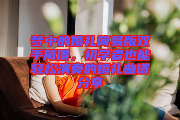 夢(mèng)中的婚禮簡(jiǎn)易版雙手簡(jiǎn)譜，初學(xué)者也能輕松演奏的婚禮曲譜分享