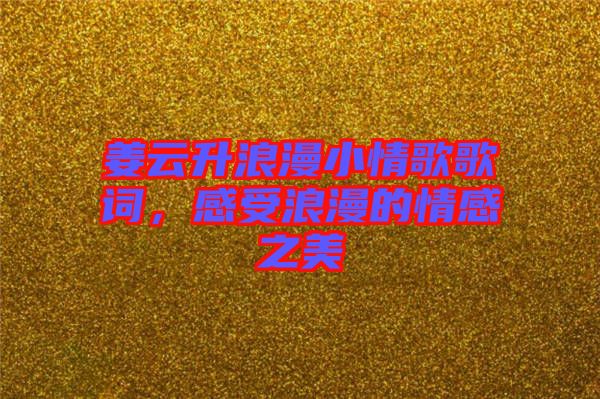 姜云升浪漫小情歌歌詞，感受浪漫的情感之美