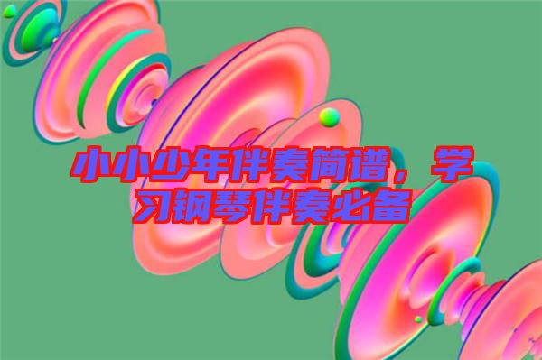 小小少年伴奏簡(jiǎn)譜，學(xué)習(xí)鋼琴伴奏必備
